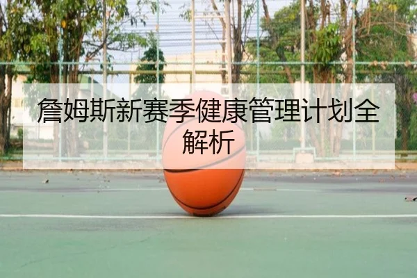 詹姆斯新赛季健康管理计划全解析